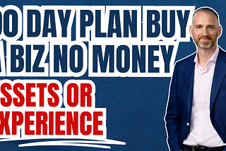 90 day plan buy a biz no money assets or experience