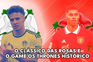 O Clássico das Rosas e o Game os Thrones histórico