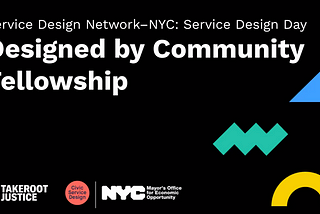Image depicting the titles and sponsors of this talk:Service Design Network — NYC: Service Design Day Talk. Designed by Community Fellowship. Takeroot Justice. Civic Service Design. NYC Mayor’s Office for Economic Opportunity.