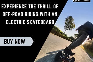 Experience The Thrill Of Off-Road Riding With An Electric Skateboard