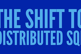 The Shift to Distributed SQL