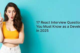17 Interview Questions You Must Know as a React Developer in 2025