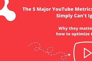 The 5 Major YouTube Metrics You Simply Can’t Ignore: Why they matter and how to optimize them?