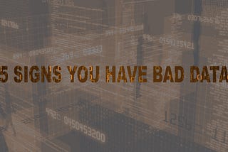 5 SIGNS YOU HAVE BAD DATA