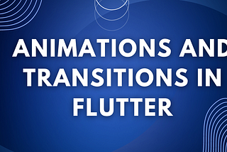 Animations and Transitions in Flutter
