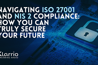 Navigating ISO 27001 and NIS 2 Compliance: How You Can Truly Secure Your Future