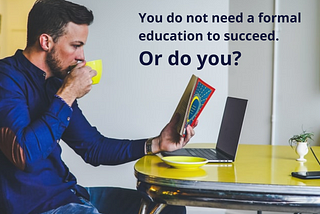 You Do Not Need a Formal Education to Succeed. Or Do You?