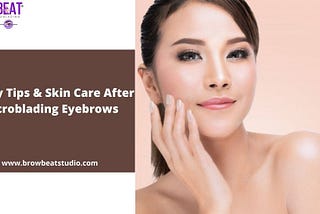 Safety Tips & Skin Care After Microblading Eyebrows