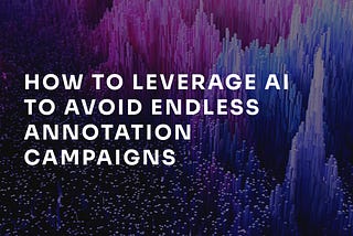 How to leverage AI to avoid endless annotation campaigns?