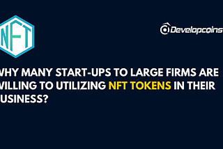 Why many start-ups to large firms are willing to utilizing NFT tokens in their business?
