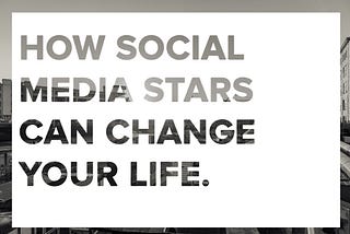 How social media stars can change your life.
