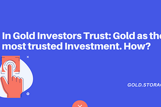 In Gold Investors Trust: Gold as the most trusted Investment. How?