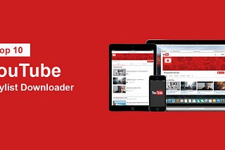 Top 10 YouTube Playlist Downloader Tools — Download YouTube Playlists