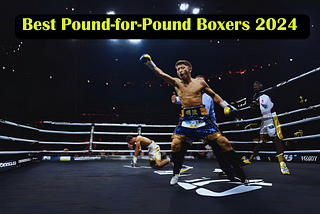 The 12 Best Pound-for-Pound Boxers in 2024