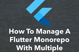 How To Manage A Flutter Monorepo With Multiple Packages