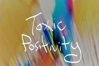 Yellow, white, orange, blue, aqua, and purple smears of color with the words “Toxic Positivity” handwritten on top.