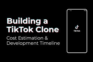 Building a TikTok Clone: Cost Estimation & Development Timeline