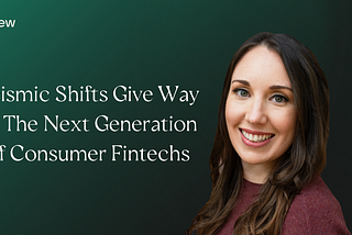 Seismic shifts give way to the next generation of consumer fintechs