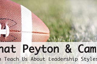 What Peyton and Cam Can Teach Us About Leadership Styles