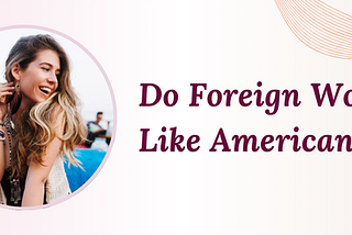 Do Foreign Women Like American Men