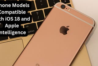 iPhone Models Compatible with iOS 18 and Apple Intelligence