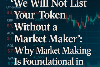 “We Will Not List Your Token Without a Market Maker”: Why Market Making Is Foundational in Crypto
