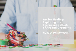 Art for Healing: Exploring the Therapeutic Effects of Art and Creativity