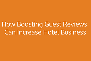 How Boosting Guest Reviews can increase Hotel Business