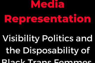 Problematizing Media Representation: Visibility Politics and the Disposability of Black Trans…