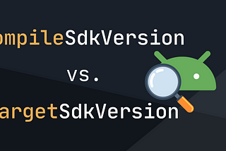 CompileSdkVersion and targetSdkVersion — what is the difference?