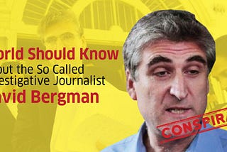 What World Should Know About the So Called Investigative Journalist ‘David Bergman’ !