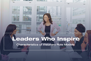 Leaders Who Inspire: Characteristics of Visionary Role Models