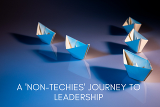 A ‘non-techies’ journey to leadership