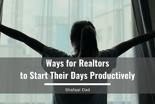 Ways for Realtors to Start Their Days Productively — Shafqat Dad| Real Estate & Construction