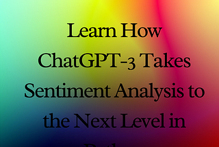 Learn How ChatGPT-3 Takes Sentiment Analysis to the Next Level in Python