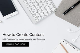 How to Create Content with Consistency Using this Spreadsheet Template