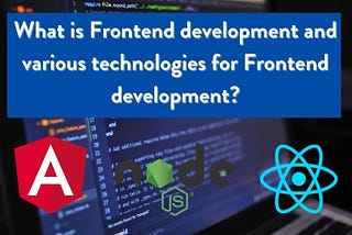 What is Frontend development and various technologies for Frontend development?