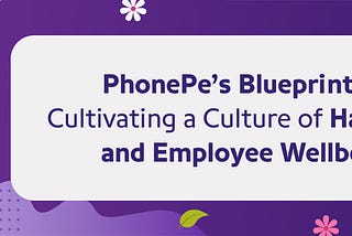 PhonePe’s Blueprint for Cultivating a Culture of Happiness and Employee Wellbeing