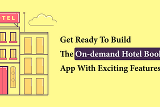 Get Ready To Build The On-demand Hotel Booking App With Exciting Features