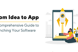 From Idea to App: A Comprehensive Guide to Launching Your Software