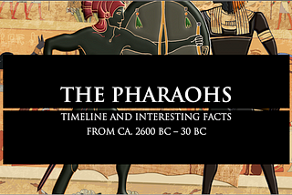 The Pharaohs — Timelines and Interesting Facts of Ancient Egypt