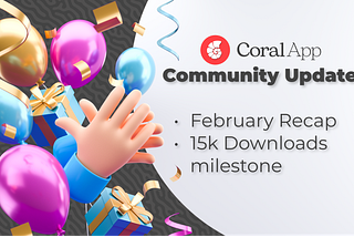 CoralApp Community Update: February Recap & 15k Downloads 🥳