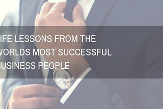 Life Lessons from the World’s Most Successful Business People