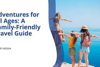 Adventures for All Ages: A Family-Friendly Travel Guide | Jeffrey Nessia | Travel