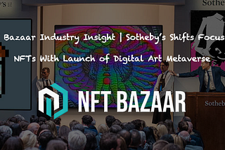 NFT Bazaar Industry Insight | Sotheby’s Shifts Focus to NFTs With Launch of Digital Art Metaverse