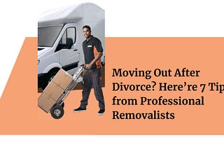 Moving Out After Divorce? Here’re 7 Tips from Professional Removalists