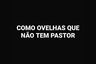 COMO OVELHAS QUE NÃO TEM PASTOR