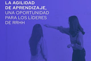 Agilidad de aprendizaje: una oportunidad para los líderes de RRHH