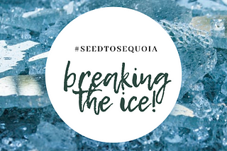SEED TO SEQUOIA : Breaking The Ice