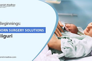 Safe Beginnings: Newborn Surgery Solutions In Siliguri